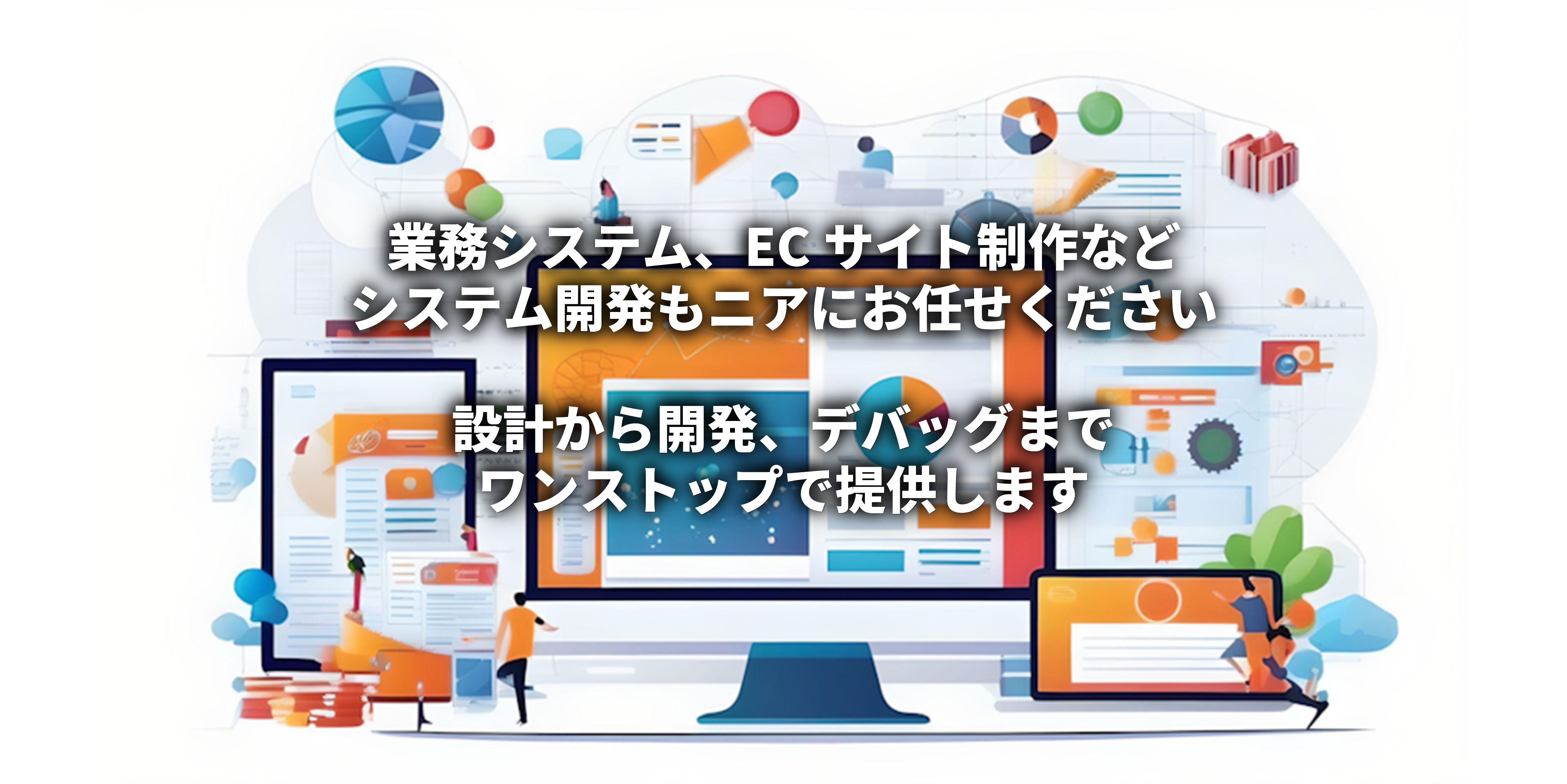 業務システム、ECサイト制作など、システム開発もニアにお任せください。設計から開発、デバッグまでワンストップで提供いたします。